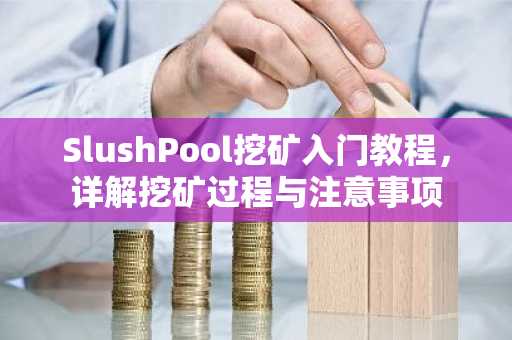 SlushPool挖矿入门教程，详解挖矿过程与注意事项