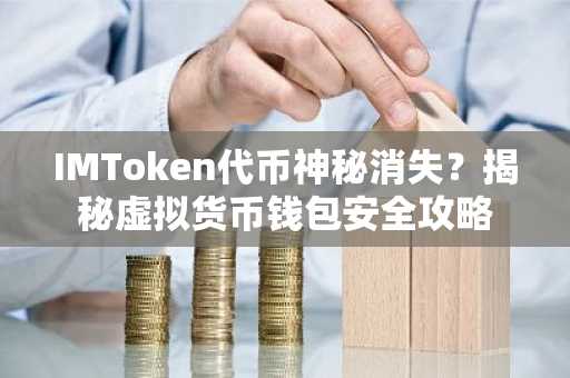 IMToken代币神秘消失？揭秘虚拟货币钱包安全攻略