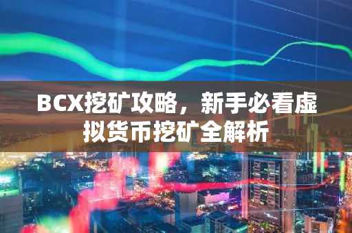 BCX挖矿攻略，新手必看虚拟货币挖矿全解析