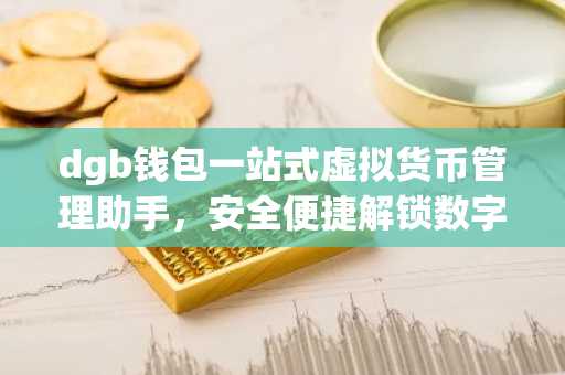 dgb钱包一站式虚拟货币管理助手，安全便捷解锁数字货币新体验