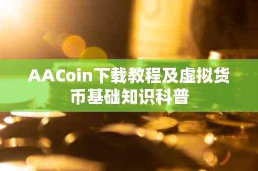 AACoin下载教程及虚拟货币基础知识科普