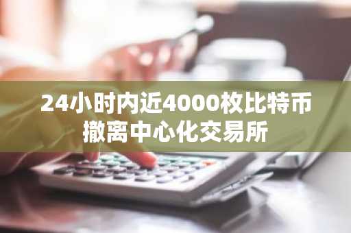 24小时内近4000枚比特币撤离中心化交易所