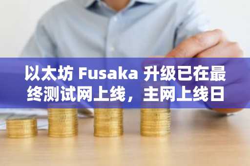 以太坊 Fusaka 升级已在最终测试网上线，主网上线日期为 12 月 3 日。