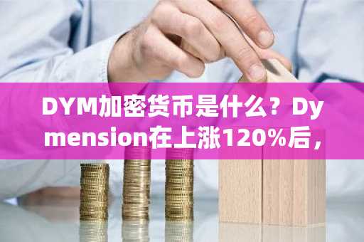 DYM加密货币是什么？Dymension在上涨120%后，是否是最佳的加密货币购买选择？