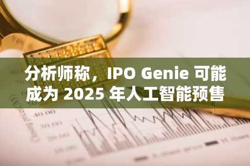 分析师称，IPO Genie 可能成为 2025 年人工智能预售热潮的“Solana 2.0”！