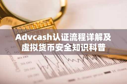 Advcash认证流程详解及虚拟货币安全知识科普