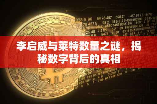 李启威与莱特数量之谜，揭秘数字背后的真相
