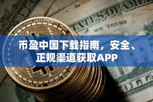 币盈中国下载指南，安全、正规渠道获取APP