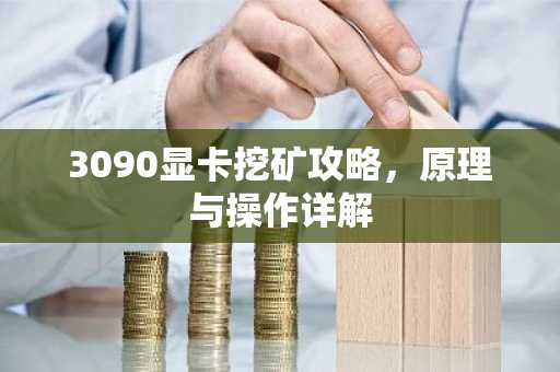 3090显卡挖矿攻略，原理与操作详解