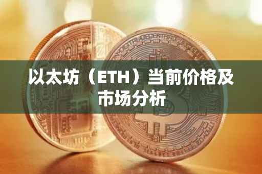 以太坊（ETH）当前价格及市场分析