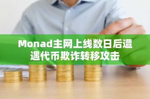 Monad主网上线数日后遭遇代币欺诈转移攻击