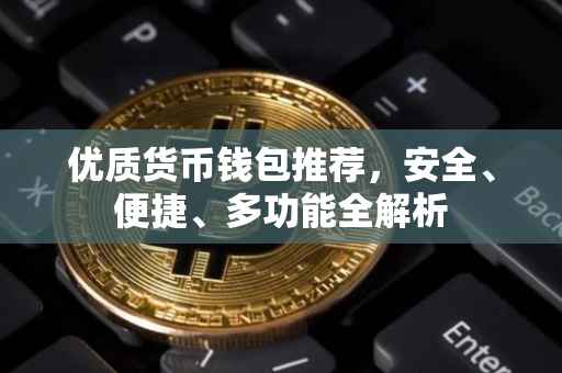 优质货币钱包推荐，安全、便捷、多功能全解析