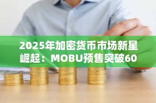 2025年加密货币市场新星崛起：MOBU预售突破60万美元，XLM飙升16%