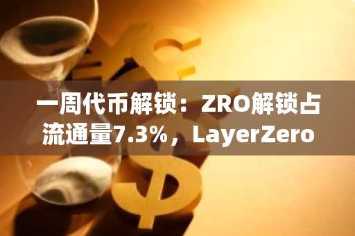 一周代币解锁：ZRO解锁占流通量7.3%，LayerZero、SOON及zkSync解锁详情公布