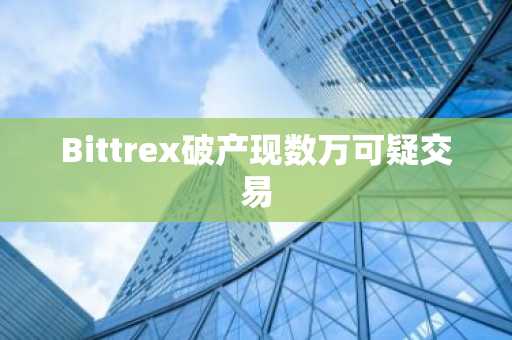 Bittrex破产现数万可疑交易
