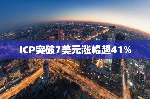 ICP突破7美元涨幅超41%