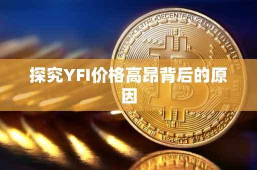 探究YFI价格高昂背后的原因
