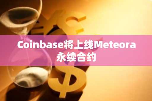 Coinbase将上线Meteora永续合约