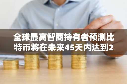 全球最高智商持有者预测比特币将在未来45天内达到22万美元