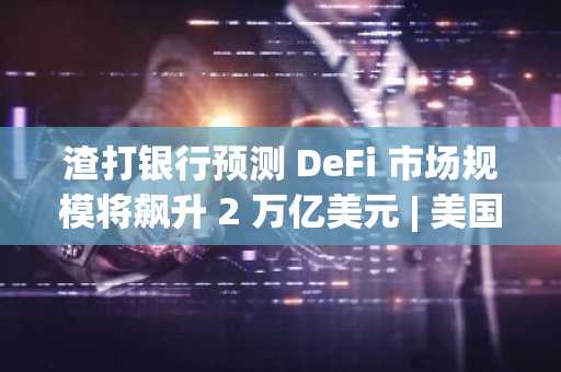 渣打银行预测 DeFi 市场规模将飙升 2 万亿美元 | 美国加密货币新闻