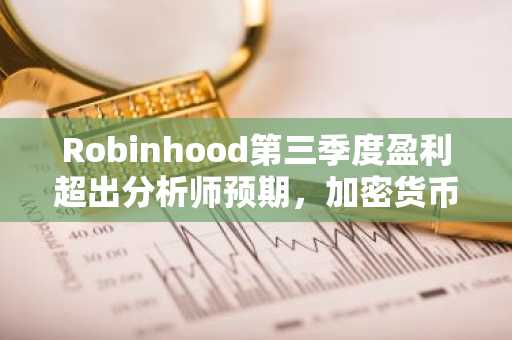 Robinhood第三季度盈利超出分析师预期，加密货币收入飙升超过300%。