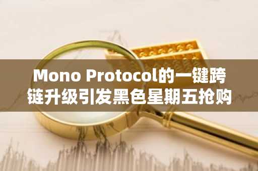 Mono Protocol的一键跨链升级引发黑色星期五抢购热潮，预售额达357万美元。