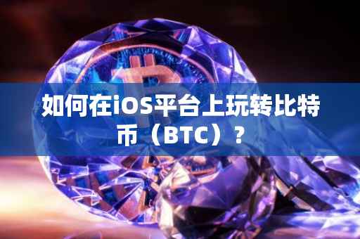 如何在iOS平台上玩转比特币（BTC）？
