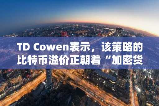 TD Cowen表示，该策略的比特币溢价正朝着“加密货币寒冬”低点迈进。