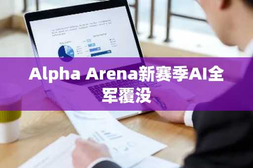 Alpha Arena新赛季AI全军覆没