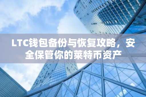 LTC钱包备份与恢复攻略，安全保管你的莱特币资产