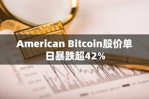 American Bitcoin股价单日暴跌超42%