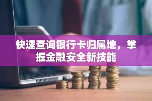 快速查询银行卡归属地，掌握金融安全新技能