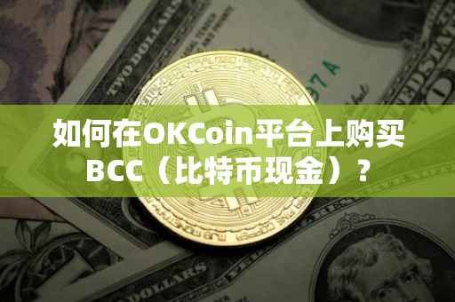 如何在OKCoin平台上购买BCC（比特币现金）？
