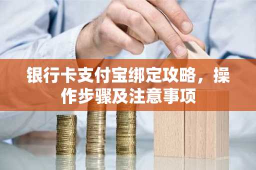银行卡支付宝绑定攻略，操作步骤及注意事项
