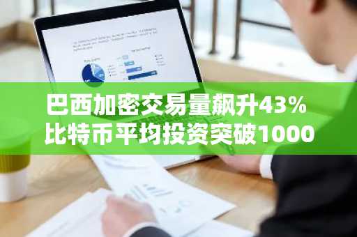 巴西加密交易量飙升43% 比特币平均投资突破1000美元