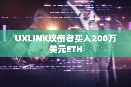 UXLINK攻击者买入200万美元ETH