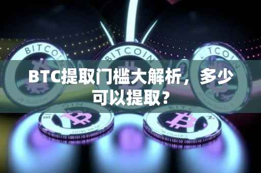 BTC提取门槛大解析，多少可以提取？