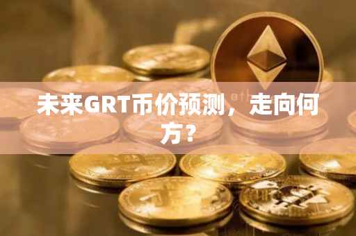 未来GRT币价预测，走向何方？