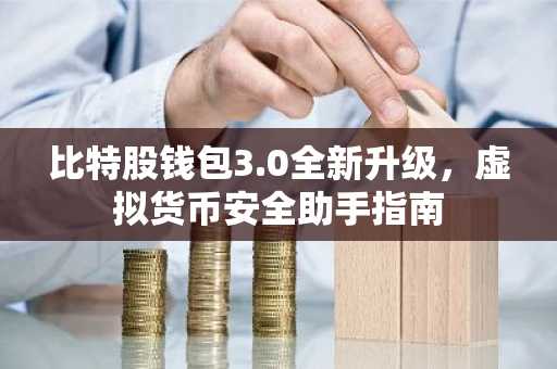 比特股钱包3.0全新升级，虚拟货币安全助手指南