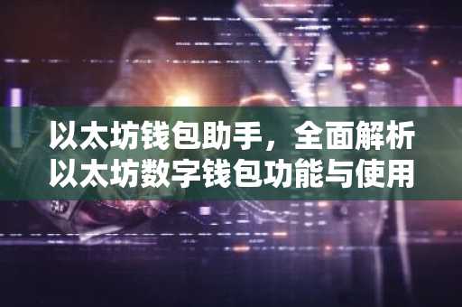 以太坊钱包助手，全面解析以太坊数字钱包功能与使用技巧