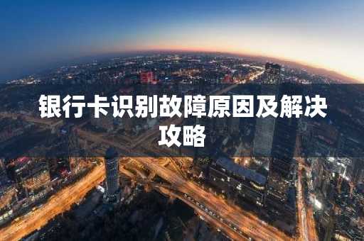 银行卡识别故障原因及解决攻略