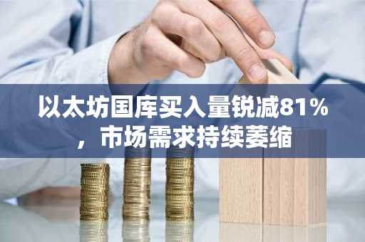 以太坊国库买入量锐减81%，市场需求持续萎缩