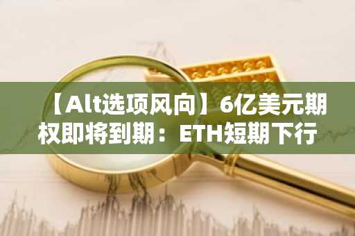 【Alt选项风向】6亿美元期权即将到期：ETH短期下行对冲，SOL与XRP上行可期