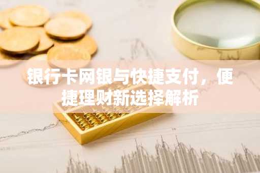 银行卡网银与快捷支付，便捷理财新选择解析