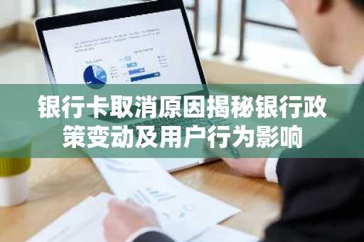 银行卡取消原因揭秘银行政策变动及用户行为影响
