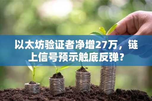 以太坊验证者净增27万，链上信号预示触底反弹？