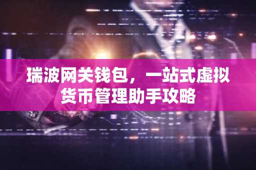 瑞波网关钱包，一站式虚拟货币管理助手攻略