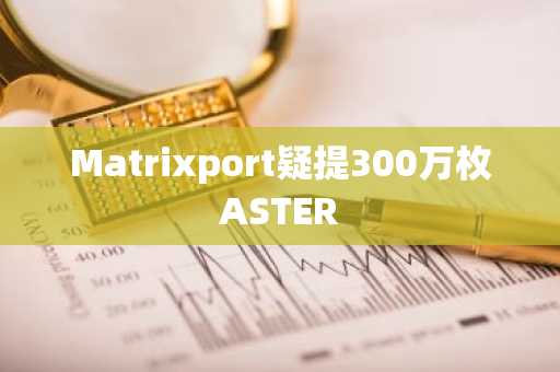 Matrixport疑提300万枚ASTER