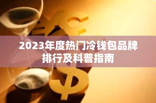 2023年度热门冷钱包品牌排行及科普指南