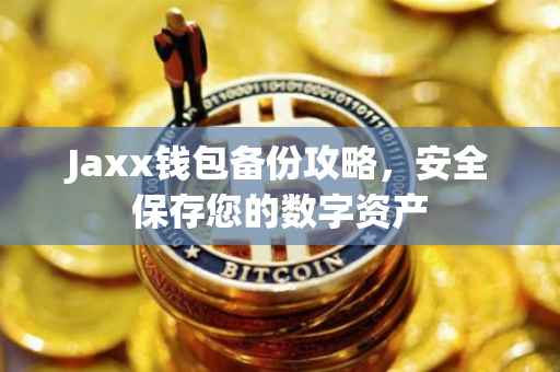 Jaxx钱包备份攻略，安全保存您的数字资产